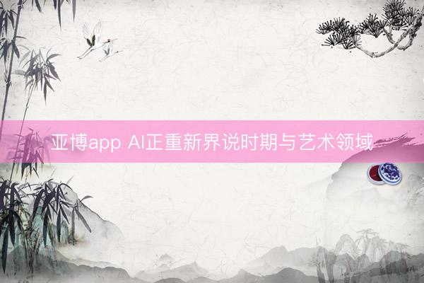 亚博app AI正重新界说时期与艺术领域