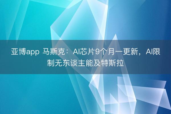 亚博app 马斯克：AI芯片9个月一更新，AI限制无东谈主能及特斯拉