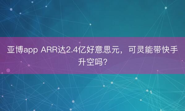 亚博app ARR达2.4亿好意思元,可灵能带快手升空吗?