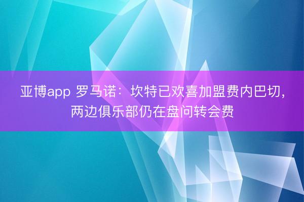 亚博app 罗马诺：坎特已欢喜加盟费内巴切，两边俱乐部仍在盘问转会费