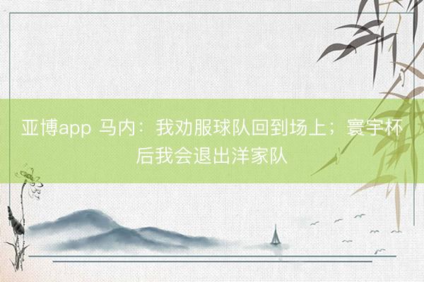 亚博app 马内：我劝服球队回到场上；寰宇杯后我会退出洋家队