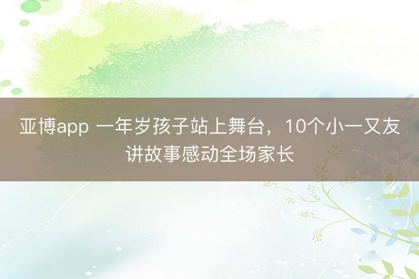 亚博app 一年岁孩子站上舞台,10个小一又友讲故事感动全场家长
