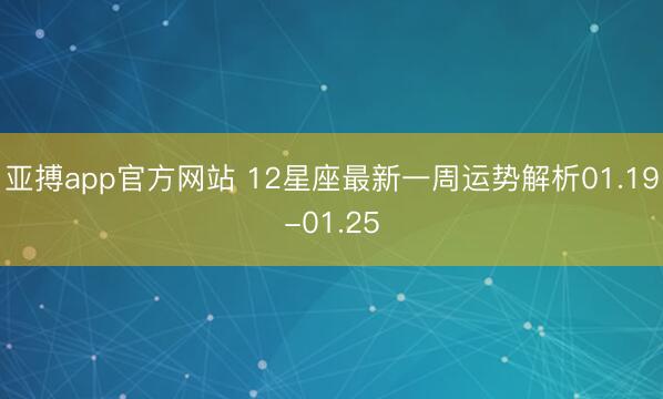 亚搏app官方网站 12星座最新一周运势解析01.19-01.25