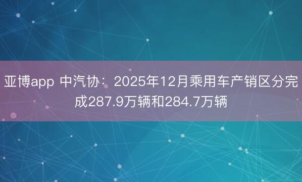 亚博app 中汽协:2025年12月乘用车产销区分完成287.9万辆和284.7万辆