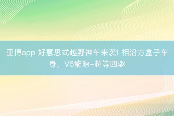 亚博app 好意思式越野神车来袭! 相沿方盒子车身，V6能源+超等四驱