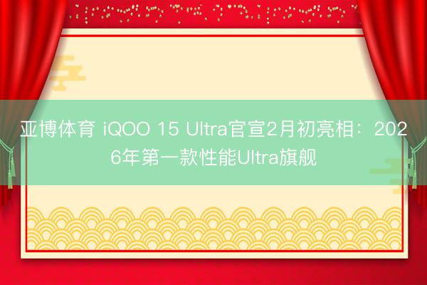 亚博体育 iQOO 15 Ultra官宣2月初亮相：2026年第一款性能Ultra旗舰