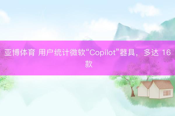 亚博体育 用户统计微软“Copilot”器具，多达 16 款