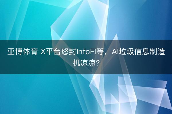 亚博体育 X平台怒封InfoFi等,AI垃圾信息制造机凉凉?