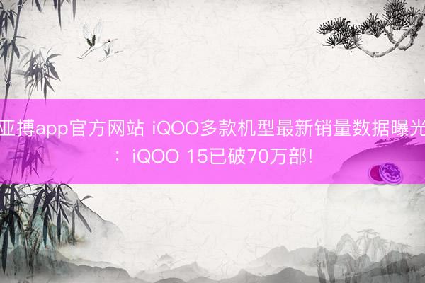 亚搏app官方网站 iQOO多款机型最新销量数据曝光:iQOO 15已破70万部!