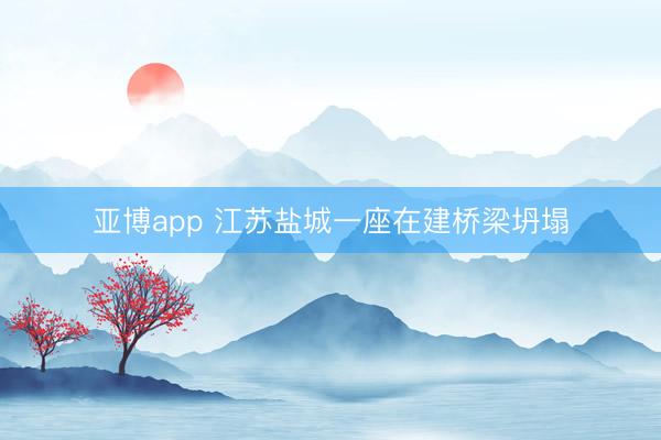 亚博app 江苏盐城一座在建桥梁坍塌