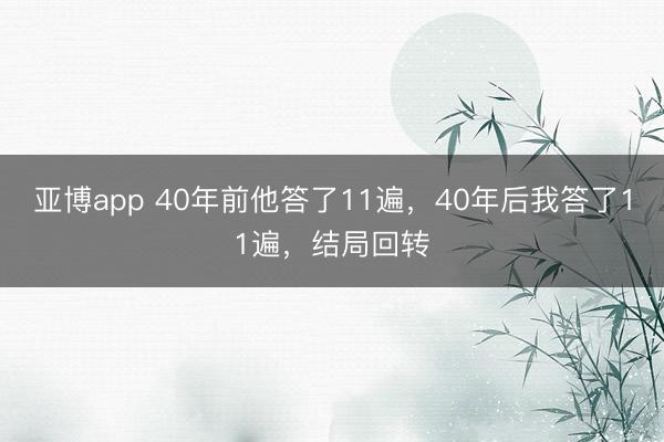 亚博app 40年前他答了11遍,40年后我答了11遍,结局回转