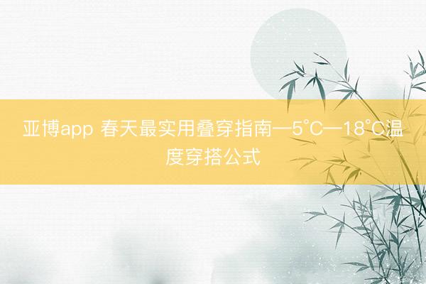 亚博app 春天最实用叠穿指南—5°C—18°C温度穿搭公式
