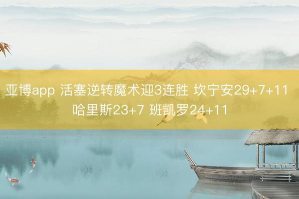 亚博app 活塞逆转魔术迎3连胜 坎宁安29+7+11 哈里斯23+7 班凯罗24+11