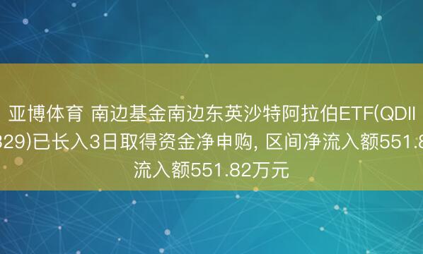 亚博体育 南边基金南边东英沙特阿拉伯ETF(QDII)(159329)已长入3日取得资金净申购, 区间净流入额551.82万元