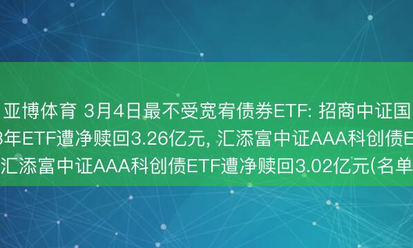亚博体育 3月4日最不受宽宥债券ETF: 招商中证国债及战略性金融债0-3年ETF遭净赎回3.26亿元， 汇添富中证AAA科创债ETF遭净赎回3.02亿元(名单)