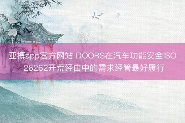 亚搏app官方网站 DOORS在汽车功能安全ISO 26262开荒经由中的需求经管最好履行