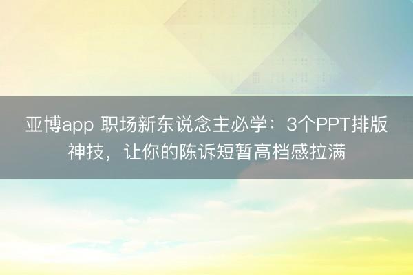 亚博app 职场新东说念主必学：3个PPT排版神技，让你的陈诉短暂高档感拉满
