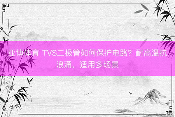 亚博体育 TVS二极管如何保护电路？耐高温抗浪涌，适用多场景