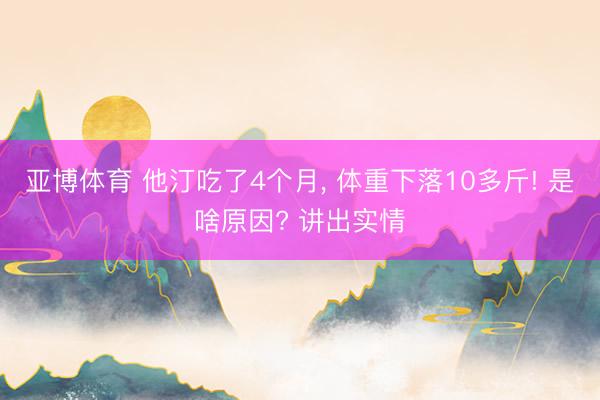 亚博体育 他汀吃了4个月， 体重下落10多斤! 是啥原因? 讲出实情