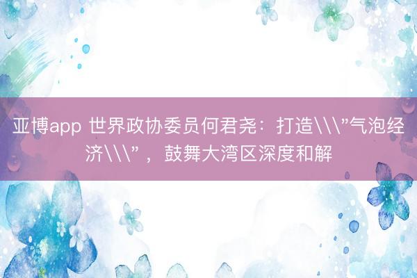 亚博app 世界政协委员何君尧：打造\