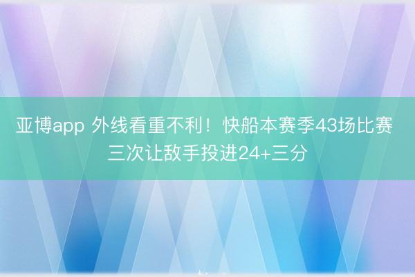 亚博app 外线看重不利！快船本赛季43场比赛 三次让敌手投进24+三分