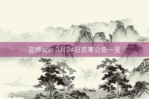 亚博app 3月24日贫寒公告一览