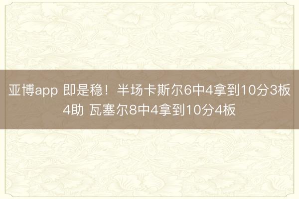亚博app 即是稳！半场卡斯尔6中4拿到10分3板4助 瓦塞尔8中4拿到10分4板