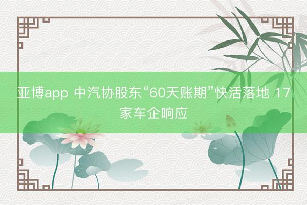 亚博app 中汽协股东“60天账期”快活落地 17家车企响应