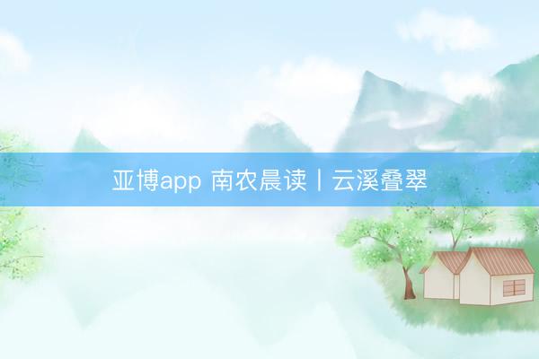 亚博app 南农晨读丨云溪叠翠