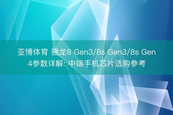 亚博体育 骁龙8 Gen3/8s Gen3/8s Gen4参数详解: 中端手机芯片选购参考
