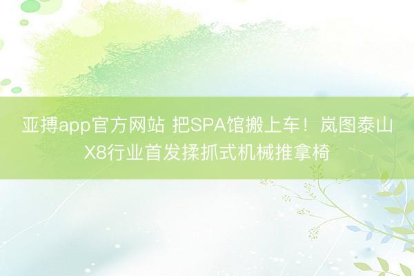 亚搏app官方网站 把SPA馆搬上车！岚图泰山X8行业首发揉抓式机械推拿椅