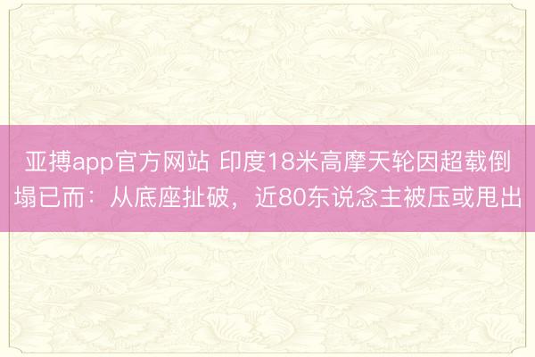 亚搏app官方网站 印度18米高摩天轮因超载倒塌已而：从底座扯破，近80东说念主被压或甩出