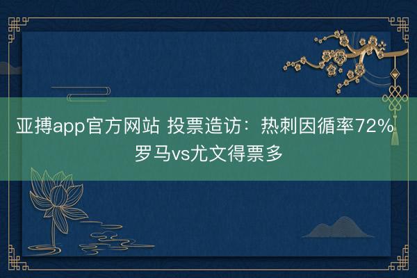 亚搏app官方网站 投票造访：热刺因循率72% 罗马vs尤文得票多