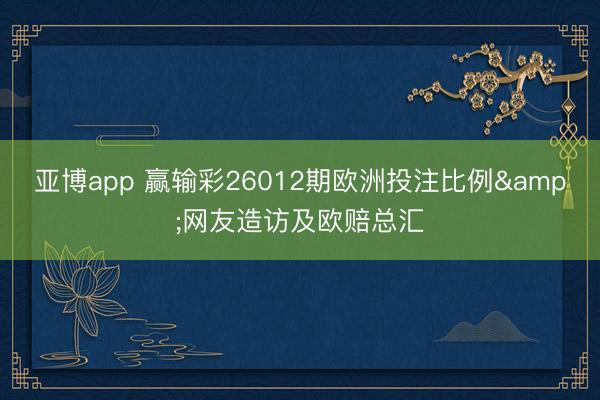 亚博app 赢输彩26012期欧洲投注比例&网友造访及欧赔总汇