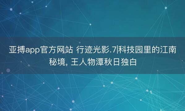 亚搏app官方网站 行迹光影.7|科技园里的江南秘境, 王人物潭秋日独白