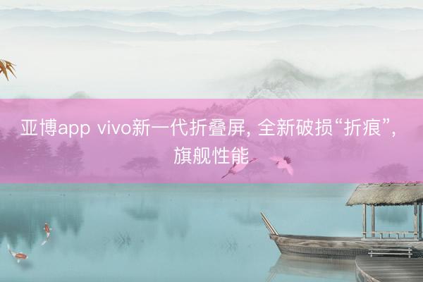 亚博app vivo新一代折叠屏, 全新破损“折痕”, 旗舰性能
