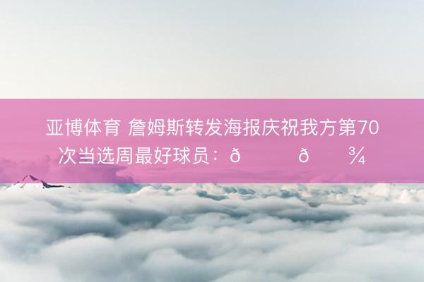 亚博体育 詹姆斯转发海报庆祝我方第70次当选周最好球员:🙏🏾