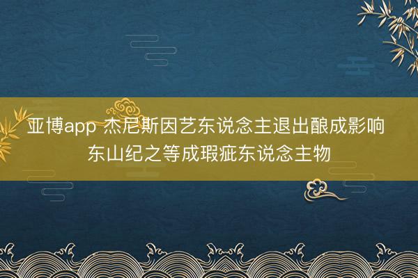 亚博app 杰尼斯因艺东说念主退出酿成影响 东山纪之等成瑕疵东说念主物