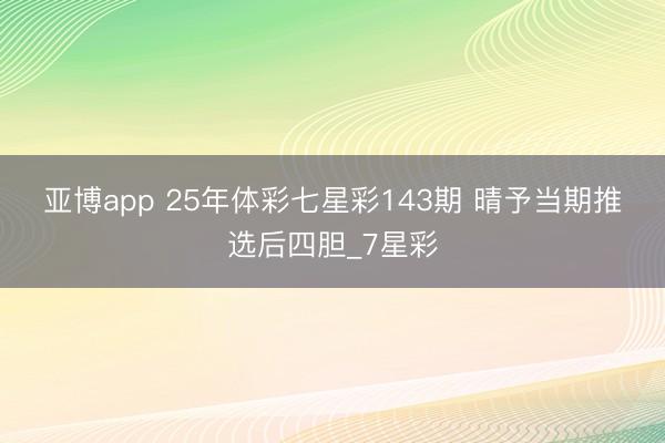 亚博app 25年体彩七星彩143期 晴予当期推选后四胆_7星彩