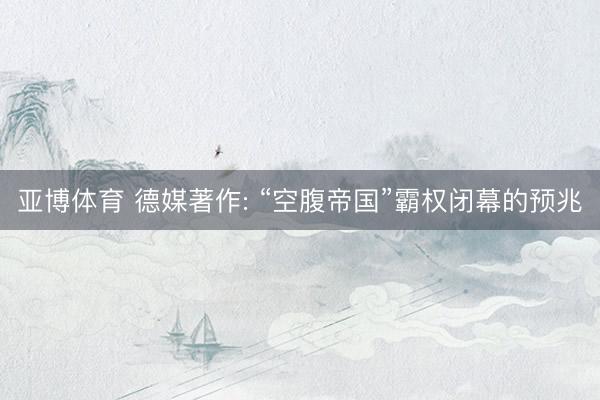 亚博体育 德媒著作: “空腹帝国”霸权闭幕的预兆