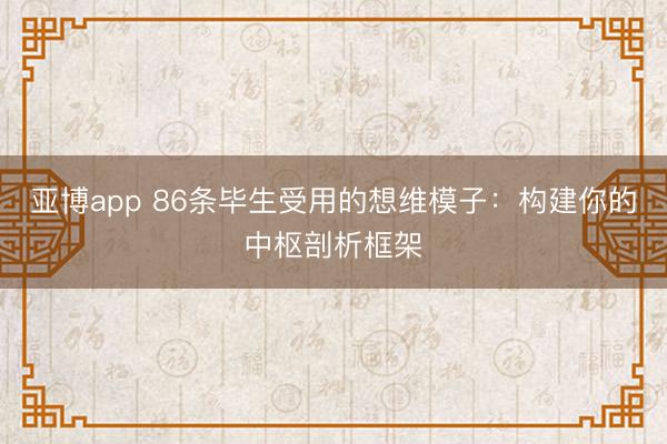 亚博app 86条毕生受用的想维模子：构建你的中枢剖析框架