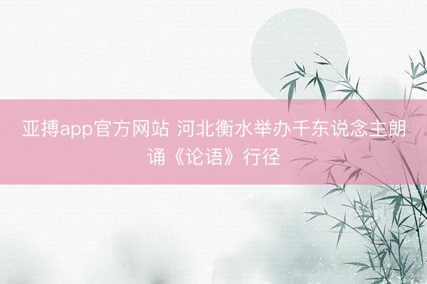 亚搏app官方网站 河北衡水举办千东说念主朗诵《论语》行径