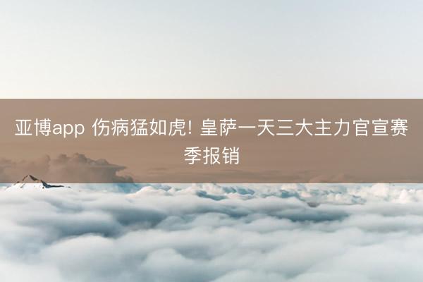 亚博app 伤病猛如虎! 皇萨一天三大主力官宣赛季报销