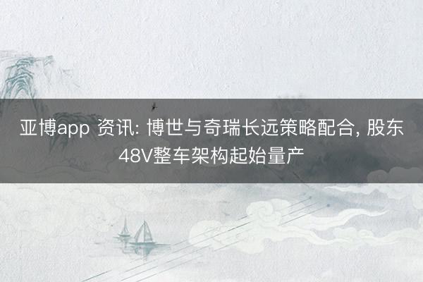 亚博app 资讯: 博世与奇瑞长远策略配合， 股东48V整车架构起始量产