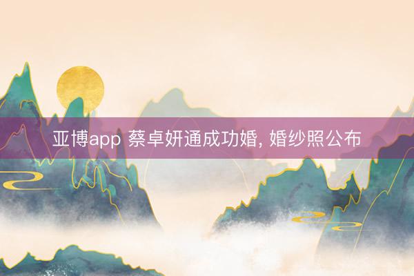 亚博app 蔡卓妍通成功婚， 婚纱照公布