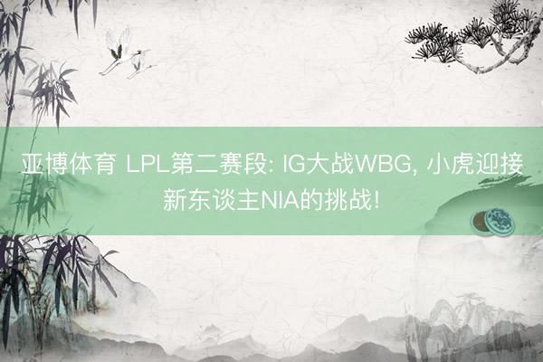 亚博体育 LPL第二赛段: IG大战WBG， 小虎迎接新东谈主NIA的挑战!