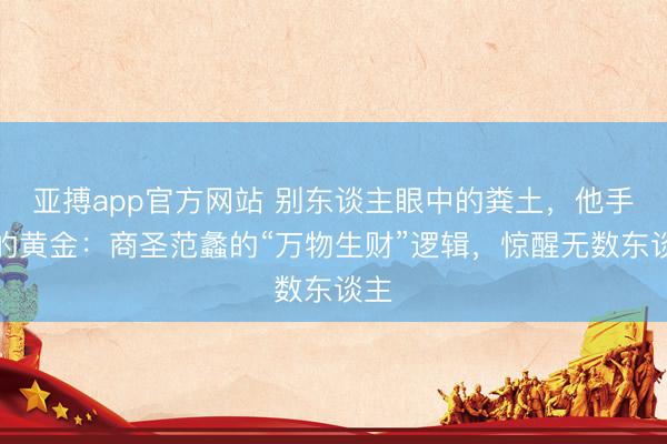 亚搏app官方网站 别东谈主眼中的粪土，他手里的黄金：商圣范蠡的“万物生财”逻辑，惊醒无数东谈主