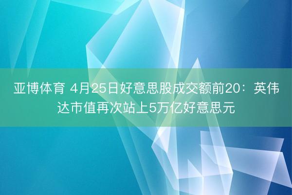 亚博体育 4月25日好意思股成交额前20：英伟达市值再次站上5万亿好意思元