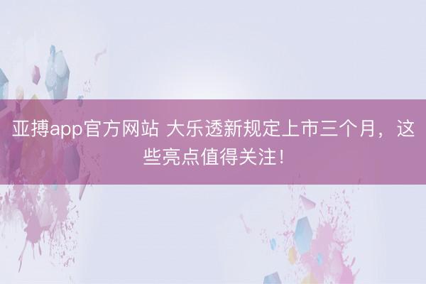 亚搏app官方网站 大乐透新规定上市三个月，这些亮点值得关注！