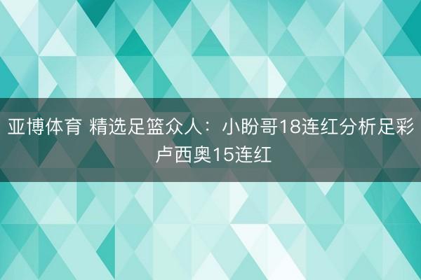 亚博体育 精选足篮众人：小盼哥18连红分析足彩 卢西奥15连红